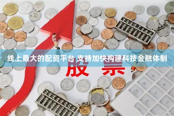 线上最大的配资平台 支持加快构建科技金融体制