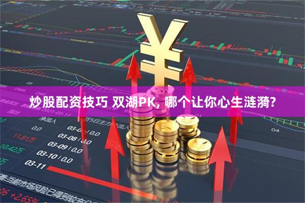 炒股配资技巧 双湖PK, 哪个让你心生涟漪?