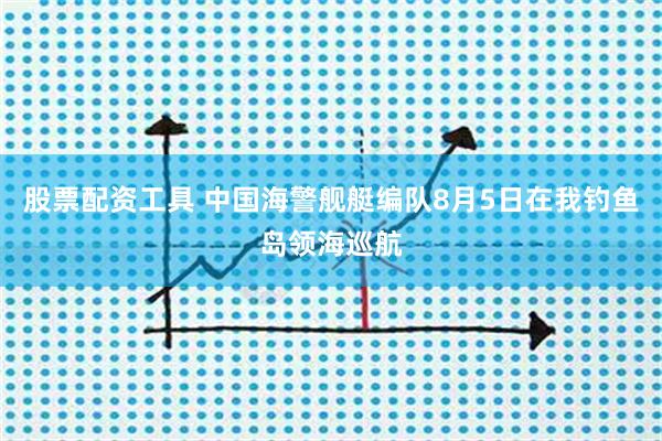股票配资工具 中国海警舰艇编队8月5日在我钓鱼岛领海巡航