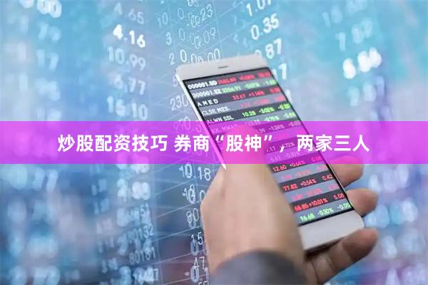 炒股配资技巧 券商“股神”，两家三人