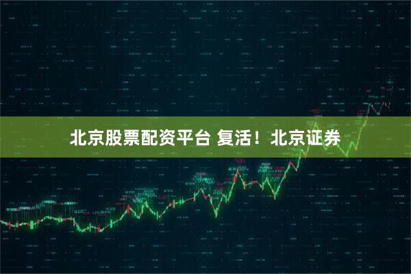 北京股票配资平台 复活！北京证券