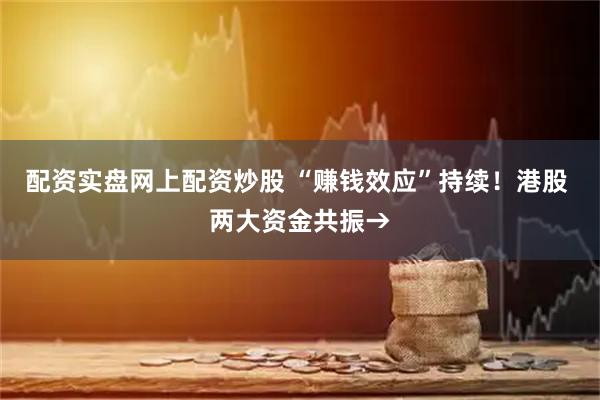 配资实盘网上配资炒股 “赚钱效应”持续！港股 两大资金共振→