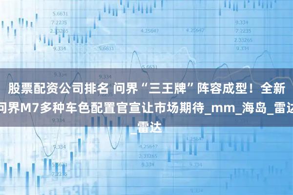 股票配资公司排名 问界“三王牌”阵容成型！全新问界M7多种车色配置官宣让市场期待_mm_海岛_雷达