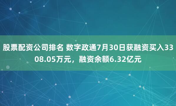 股票配资公司排名 数字政通7月30日获融资买入3308.05万元，融资余额6.32亿元