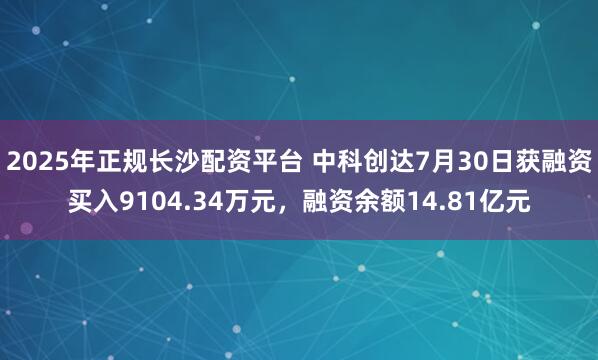2025年正规长沙配资平台 中科创达7月30日获融资买入9104.34万元，融资余额14.81亿元